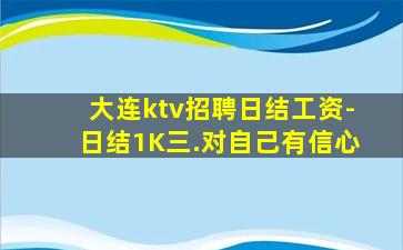 大连ktv招聘日结工资-日结1K三.对自己有信心